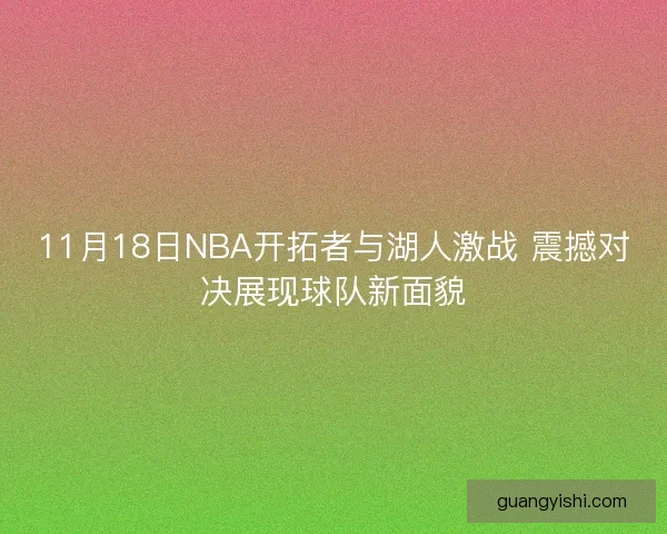 11月18日NBA开拓者与湖人激战 震撼对决展现球队新面貌