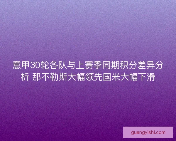 意甲30轮各队与上赛季同期积分差异分析 那不勒斯大幅领先国米大幅下滑