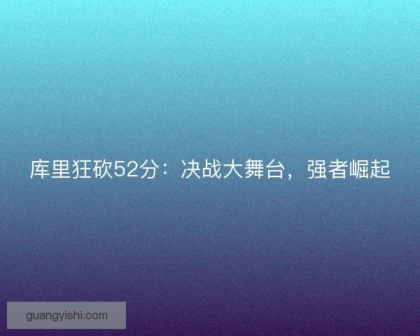 库里狂砍52分：决战大舞台，强者崛起