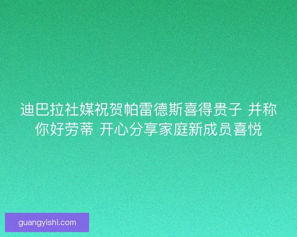 迪巴拉社媒祝贺帕雷德斯喜得贵子 并称你好劳蒂 开心分享家庭新成员喜悦