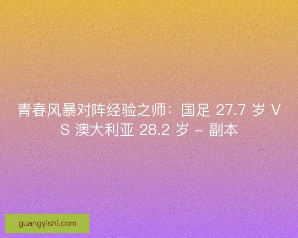 青春风暴对阵经验之师：国足 27.7 岁 VS 澳大利亚 28.2 岁 - 副本