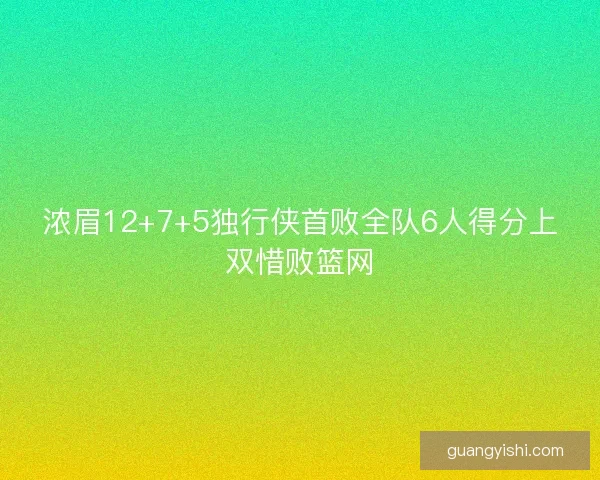 浓眉12+7+5独行侠首败全队6人得分上双惜败篮网 浓眉12+7+5独行侠首败全队6人得分上双惜败篮网