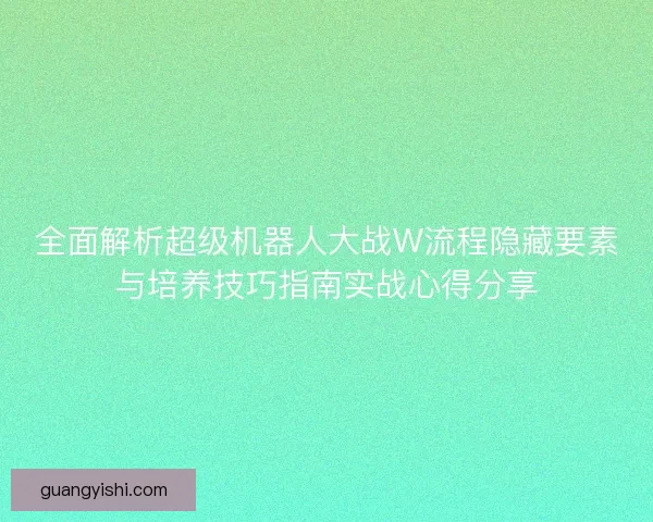 全面解析超级机器人大战W流程隐藏要素与培养技巧指南实战心得分享 全面解析超级机器人大战W流程隐藏要素与培养技巧指南实战心得分享