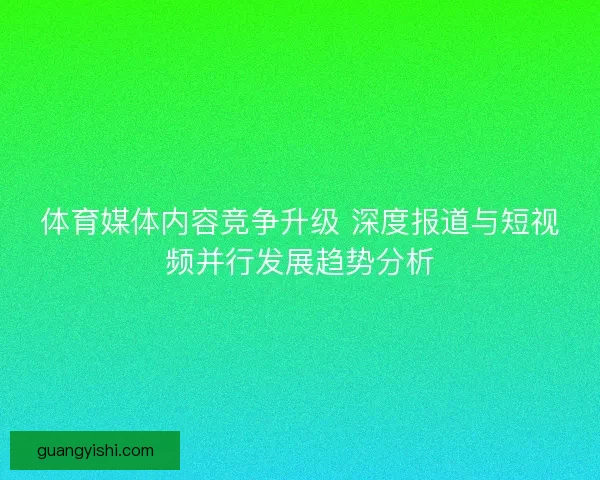 体育媒体内容竞争升级 深度报道与短视频并行发展趋势分析