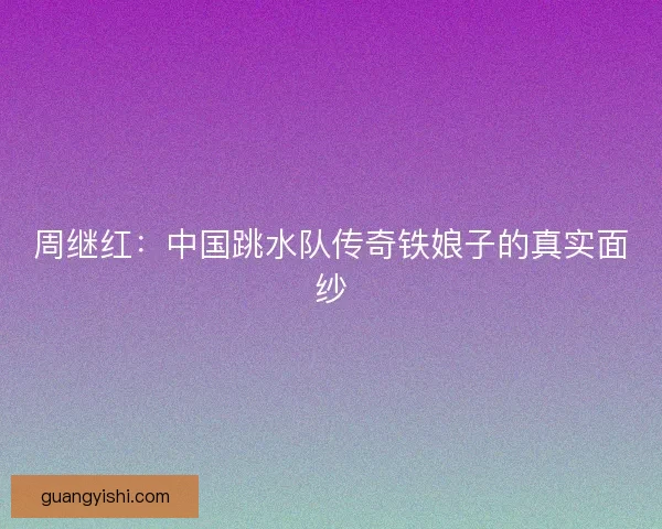 周继红：中国跳水队传奇铁娘子的真实面纱