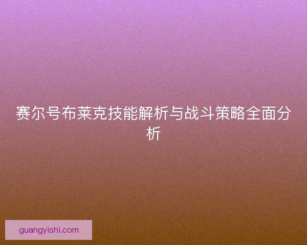 赛尔号布莱克技能解析与战斗策略全面分析