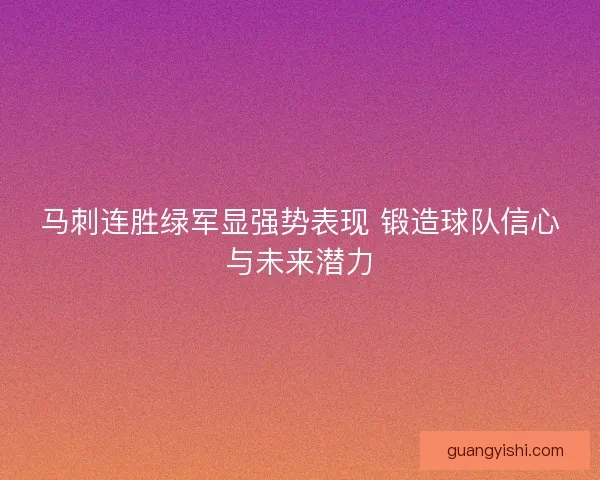 马刺连胜绿军显强势表现 锻造球队信心与未来潜力