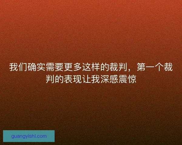 我们确实需要更多这样的裁判，第一个裁判的表现让我深感震惊