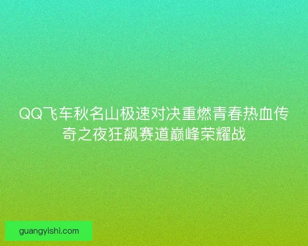 QQ飞车秋名山极速对决重燃青春热血传奇之夜狂飙赛道巅峰荣耀战