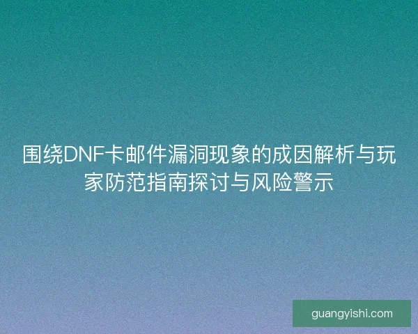 围绕DNF卡邮件漏洞现象的成因解析与玩家防范指南探讨与风险警示