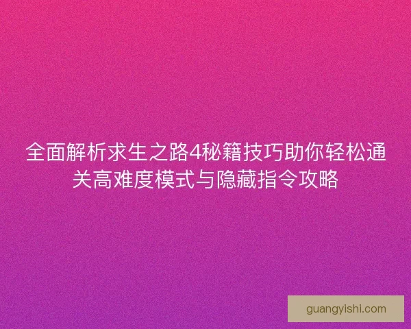全面解析求生之路4秘籍技巧助你轻松通关高难度模式与隐藏指令攻略