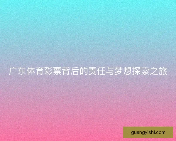 广东体育彩票背后的责任与梦想探索之旅