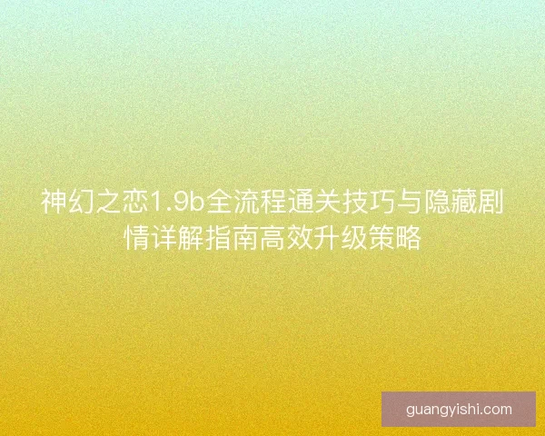 神幻之恋1.9b全流程通关技巧与隐藏剧情详解指南高效升级策略